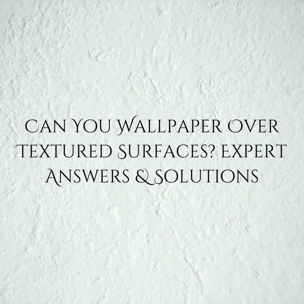 Can You Wallpaper Over Textured Surfaces? Expert Answers & Solutions